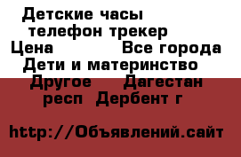 Детские часы Smart Baby телефон/трекер GPS › Цена ­ 2 499 - Все города Дети и материнство » Другое   . Дагестан респ.,Дербент г.